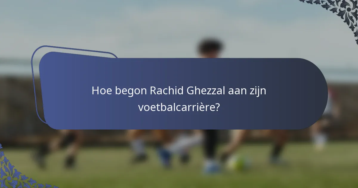 Hoe begon Rachid Ghezzal aan zijn voetbalcarrière?