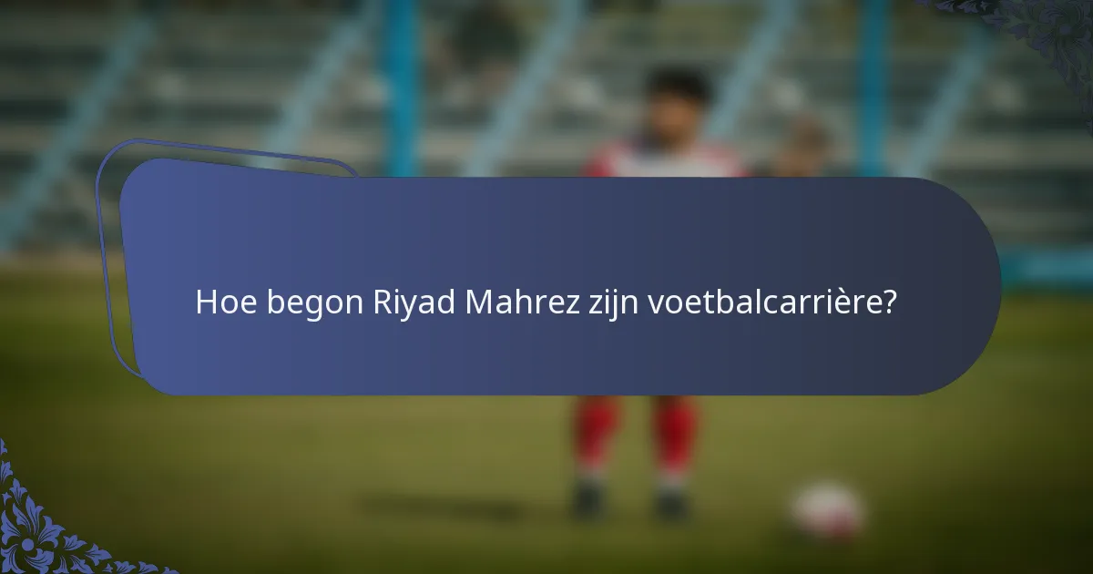 Hoe begon Riyad Mahrez zijn voetbalcarrière?