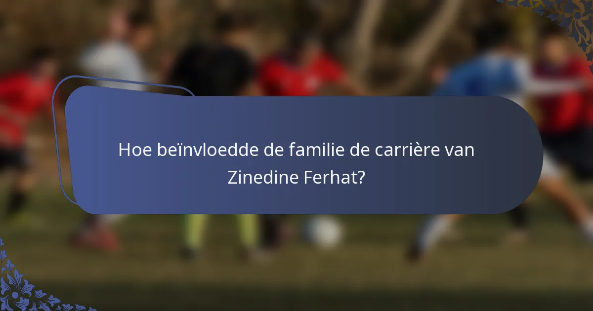 Hoe beïnvloedde de familie de carrière van Zinedine Ferhat?