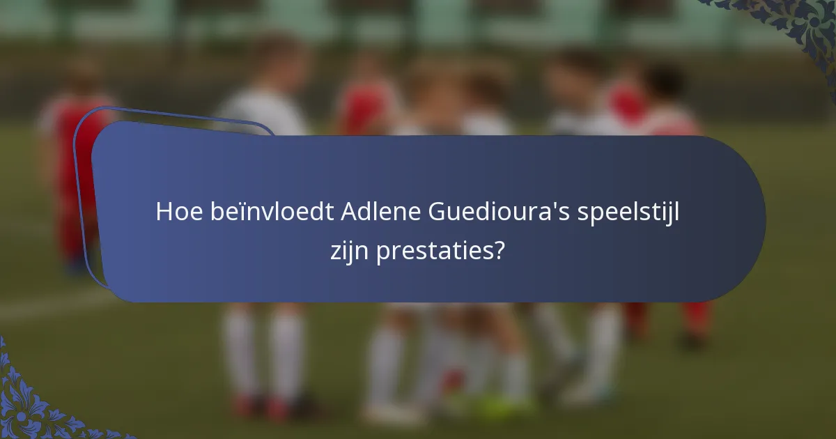 Hoe beïnvloedt Adlene Guedioura's speelstijl zijn prestaties?