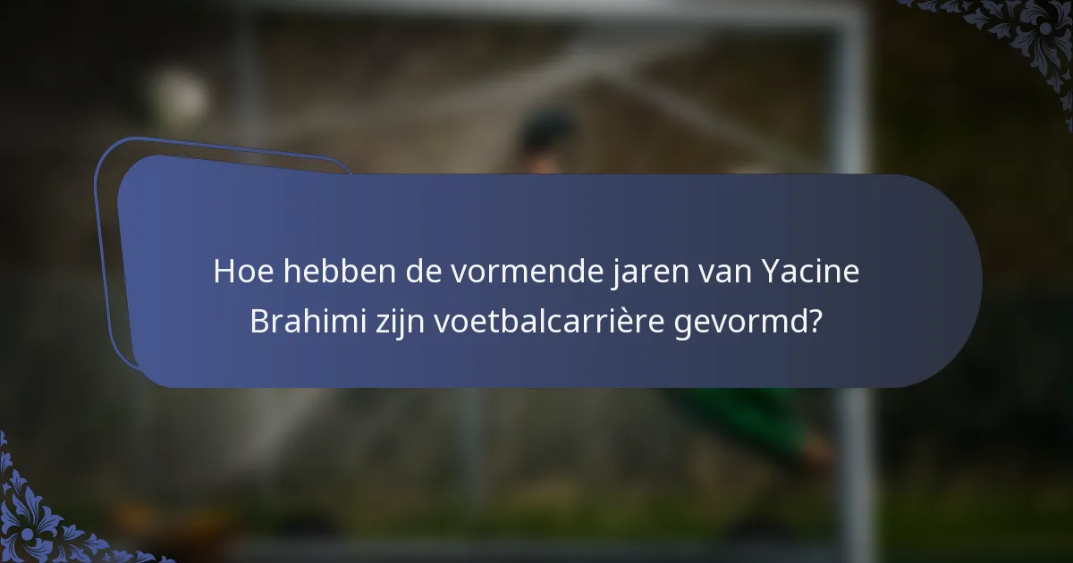 Hoe hebben de vormende jaren van Yacine Brahimi zijn voetbalcarrière gevormd?