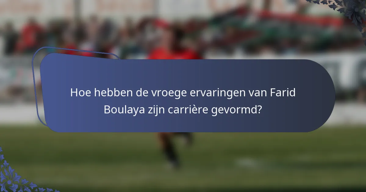 Hoe hebben de vroege ervaringen van Farid Boulaya zijn carrière gevormd?