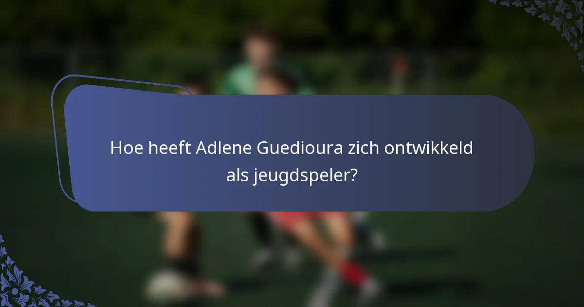 Hoe heeft Adlene Guedioura zich ontwikkeld als jeugdspeler?