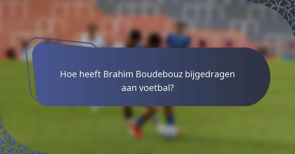 Hoe heeft Brahim Boudebouz bijgedragen aan voetbal?