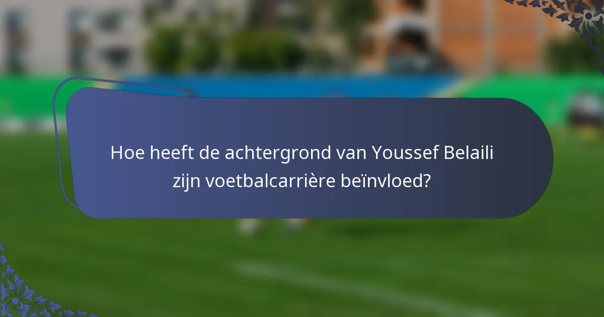 Hoe heeft de achtergrond van Youssef Belaili zijn voetbalcarrière beïnvloed?