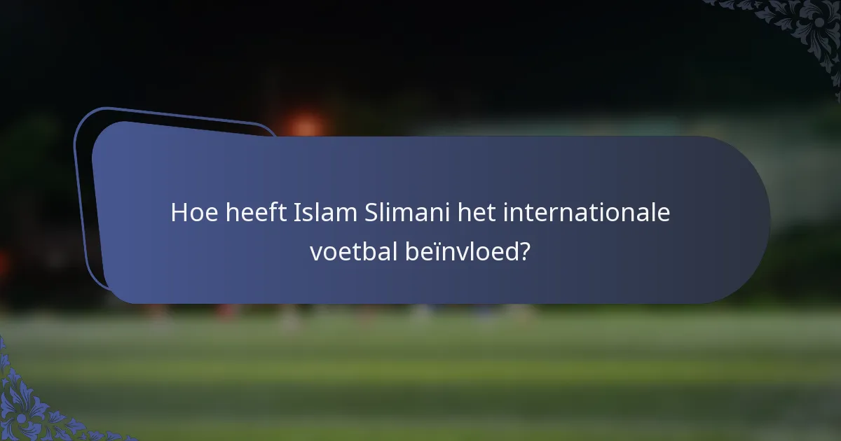 Hoe heeft Islam Slimani het internationale voetbal beïnvloed?