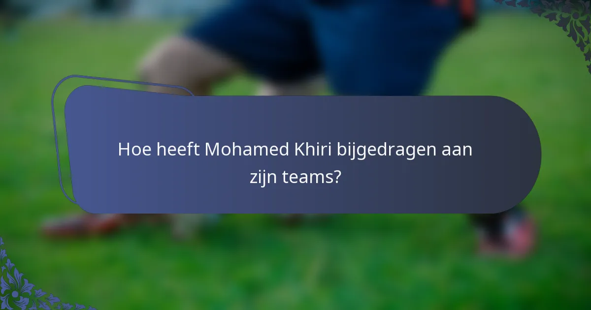 Hoe heeft Mohamed Khiri bijgedragen aan zijn teams?