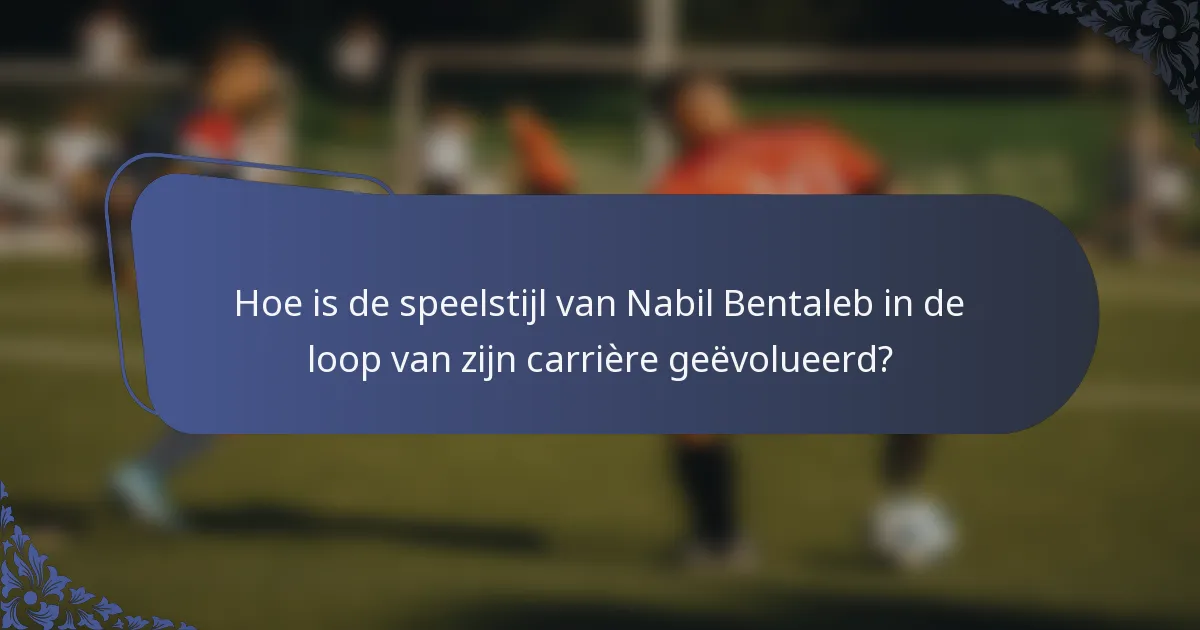 Hoe is de speelstijl van Nabil Bentaleb in de loop van zijn carrière geëvolueerd?