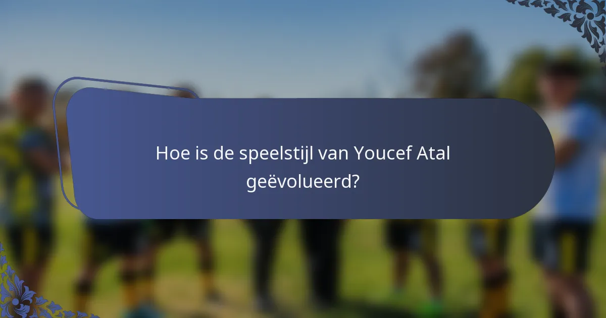 Hoe is de speelstijl van Youcef Atal geëvolueerd?