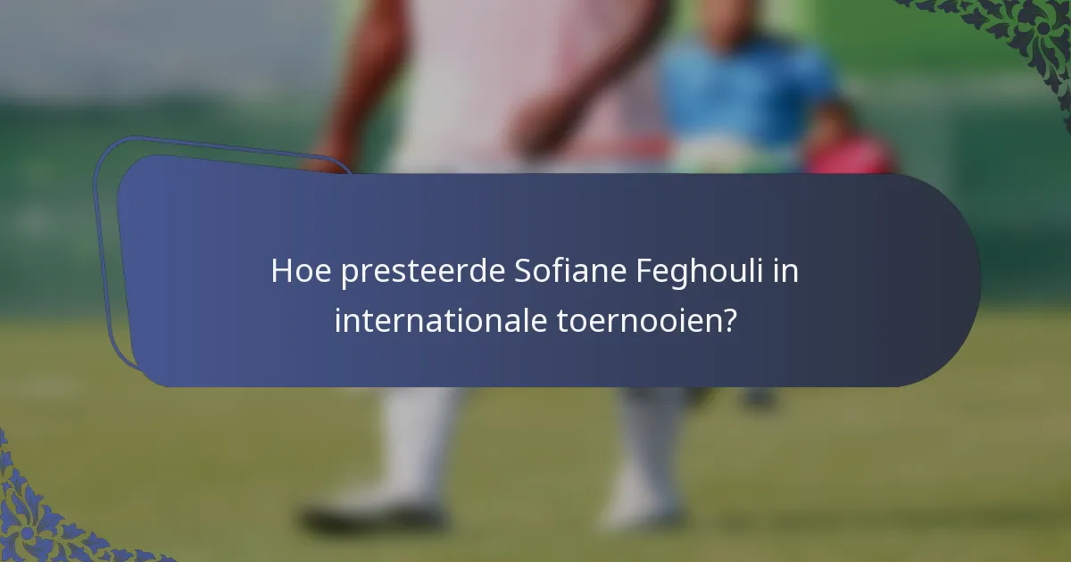 Hoe presteerde Sofiane Feghouli in internationale toernooien?