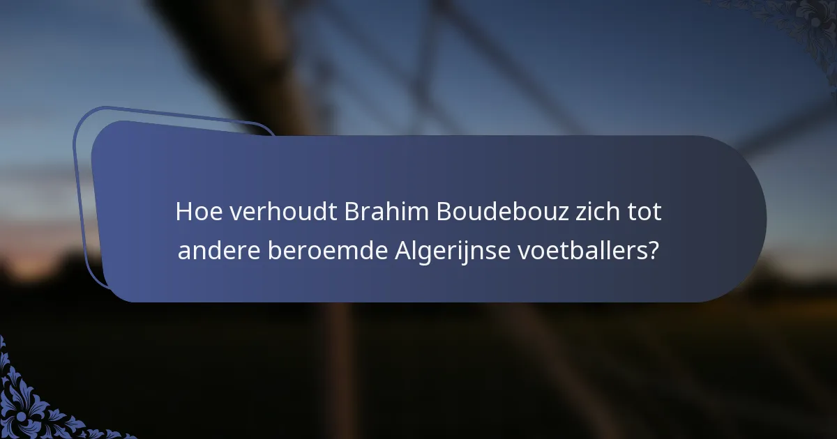 Hoe verhoudt Brahim Boudebouz zich tot andere beroemde Algerijnse voetballers?