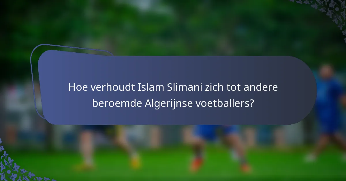 Hoe verhoudt Islam Slimani zich tot andere beroemde Algerijnse voetballers?