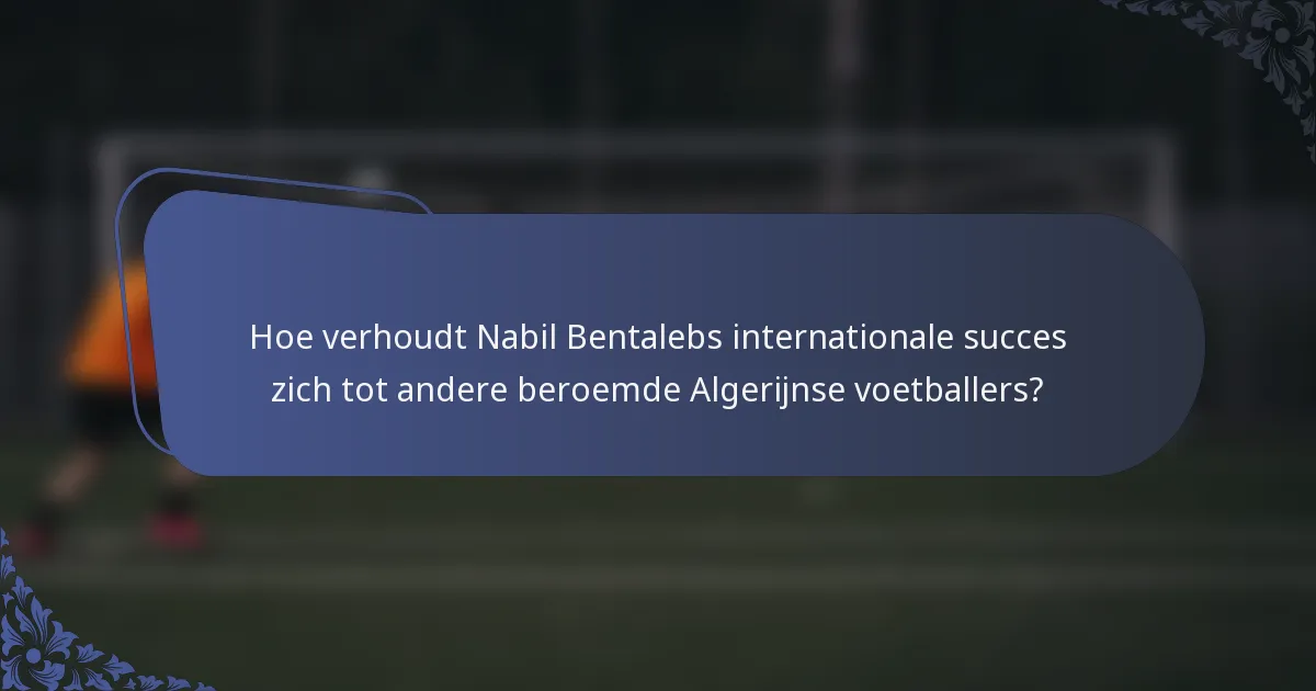 Hoe verhoudt Nabil Bentalebs internationale succes zich tot andere beroemde Algerijnse voetballers?