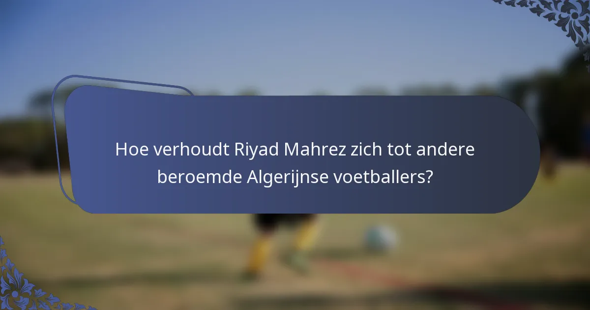 Hoe verhoudt Riyad Mahrez zich tot andere beroemde Algerijnse voetballers?