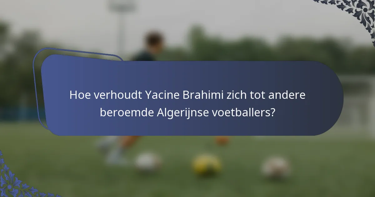 Hoe verhoudt Yacine Brahimi zich tot andere beroemde Algerijnse voetballers?