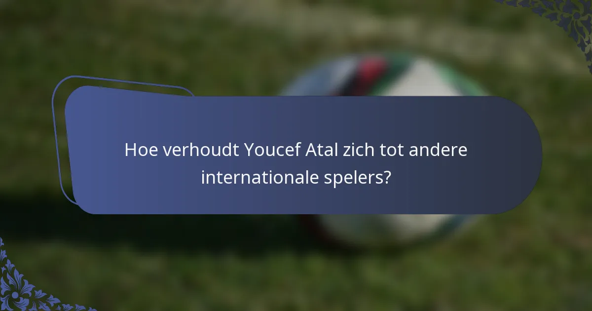 Hoe verhoudt Youcef Atal zich tot andere internationale spelers?