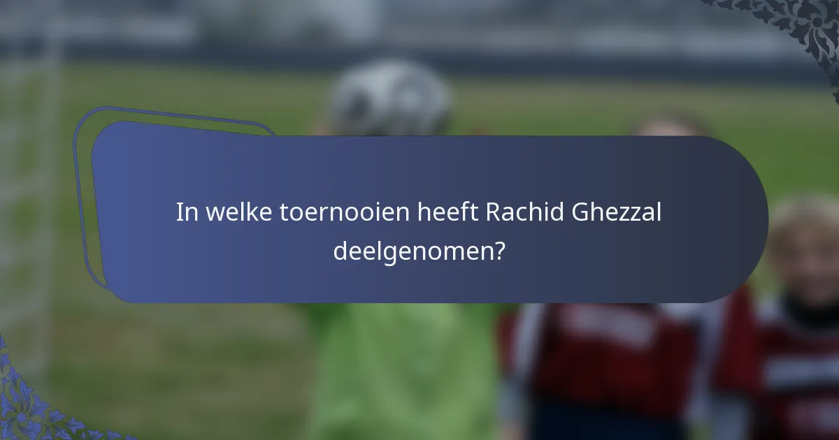 In welke toernooien heeft Rachid Ghezzal deelgenomen?