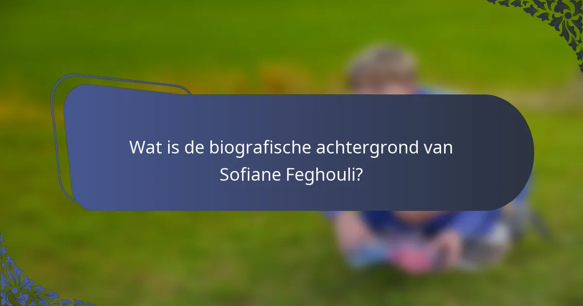 Wat is de biografische achtergrond van Sofiane Feghouli?