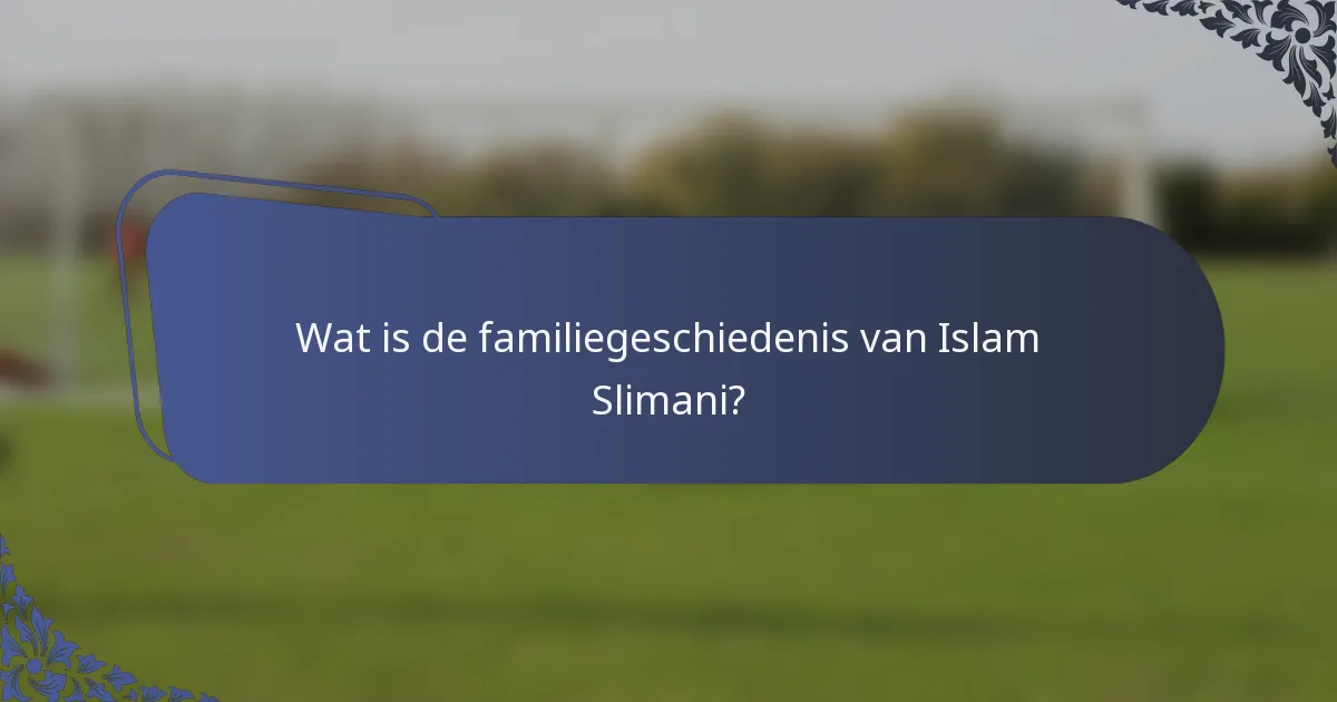 Wat is de familiegeschiedenis van Islam Slimani?
