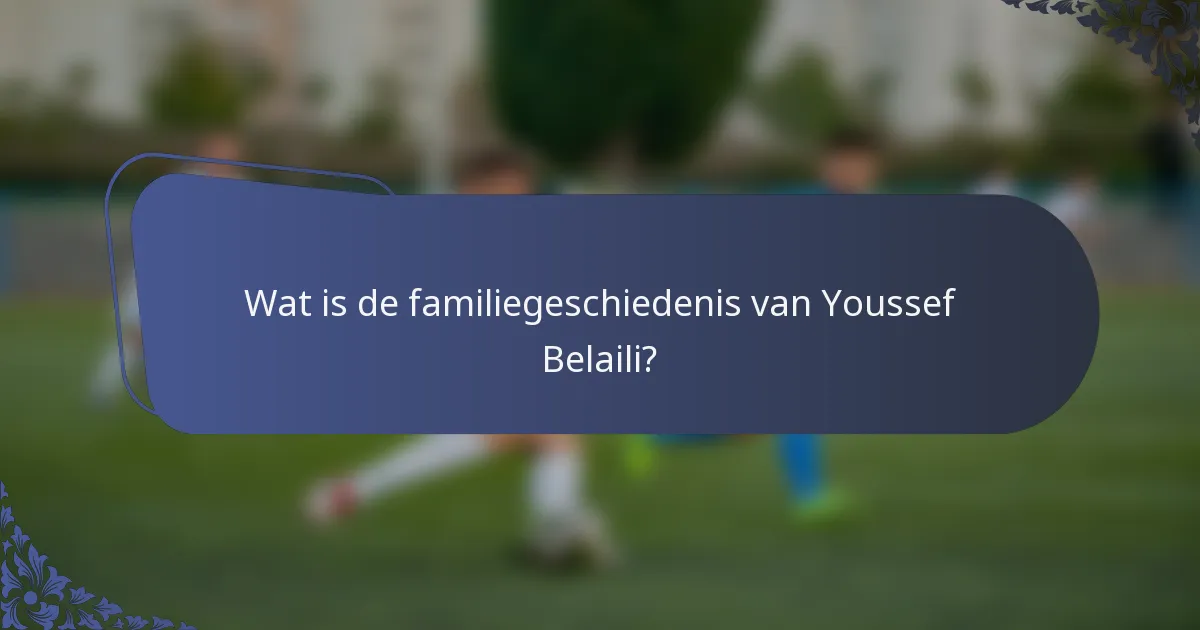 Wat is de familiegeschiedenis van Youssef Belaili?