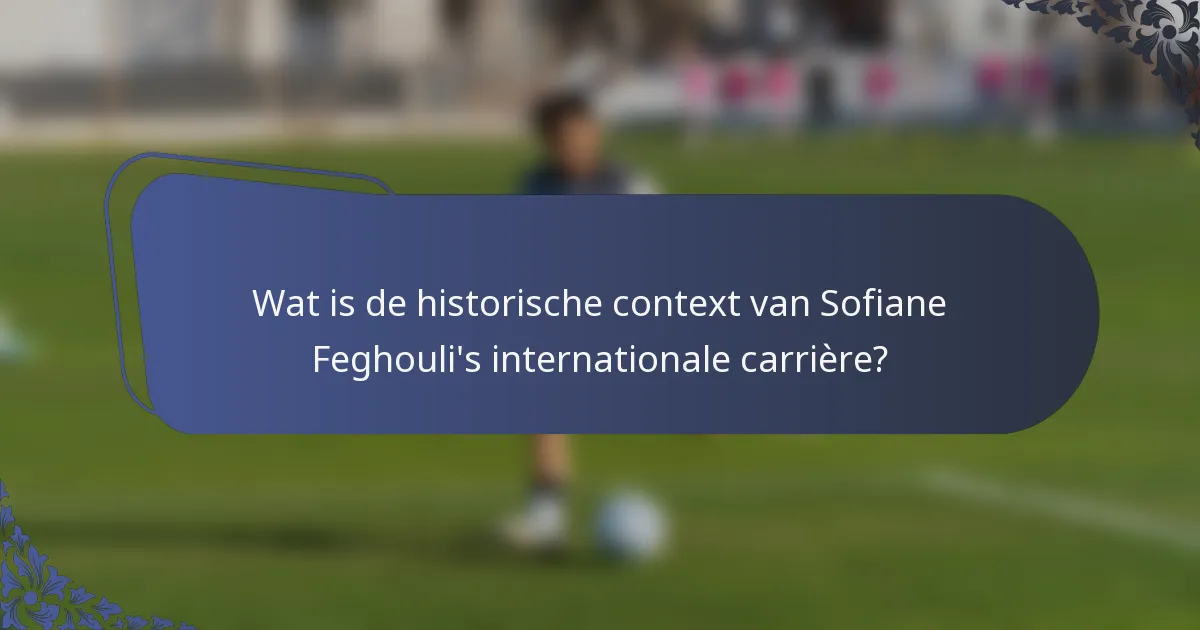 Wat is de historische context van Sofiane Feghouli's internationale carrière?