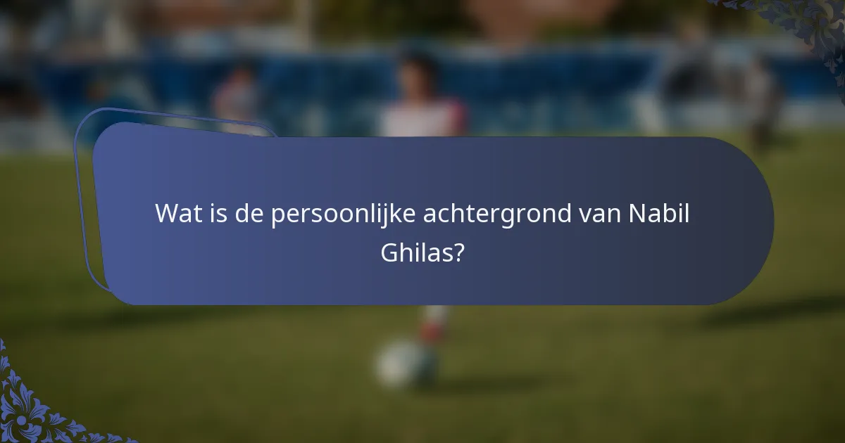 Wat is de persoonlijke achtergrond van Nabil Ghilas?