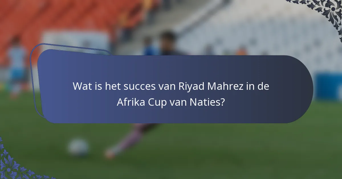 Wat is het succes van Riyad Mahrez in de Afrika Cup van Naties?