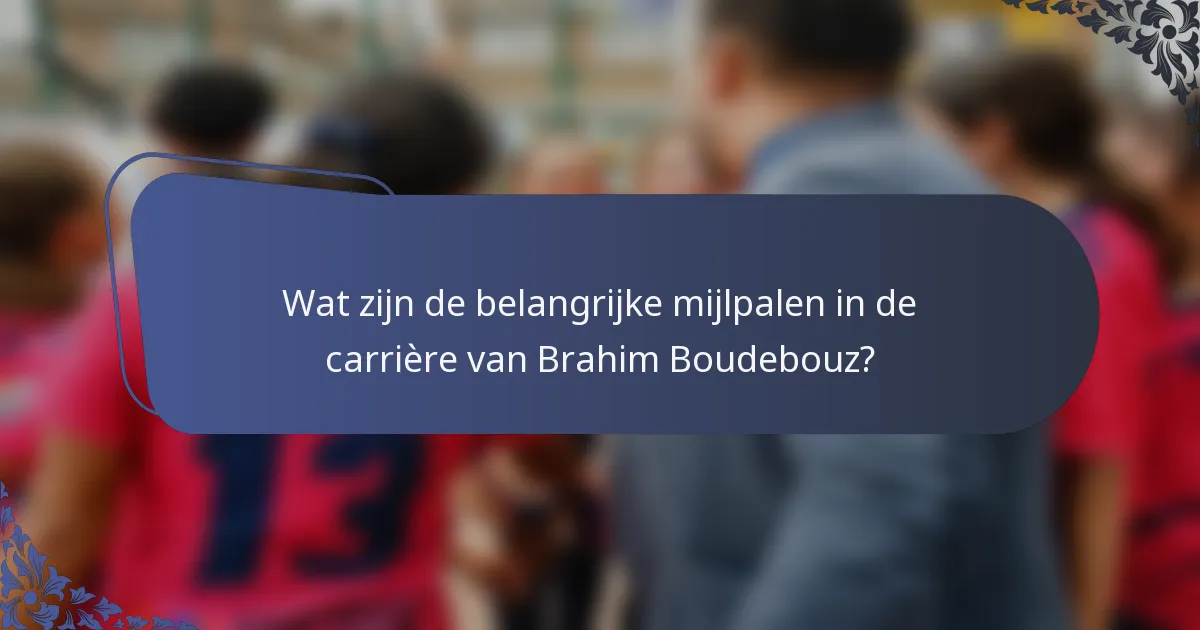 Wat zijn de belangrijke mijlpalen in de carrière van Brahim Boudebouz?