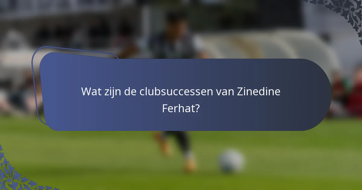 Wat zijn de clubsuccessen van Zinedine Ferhat?