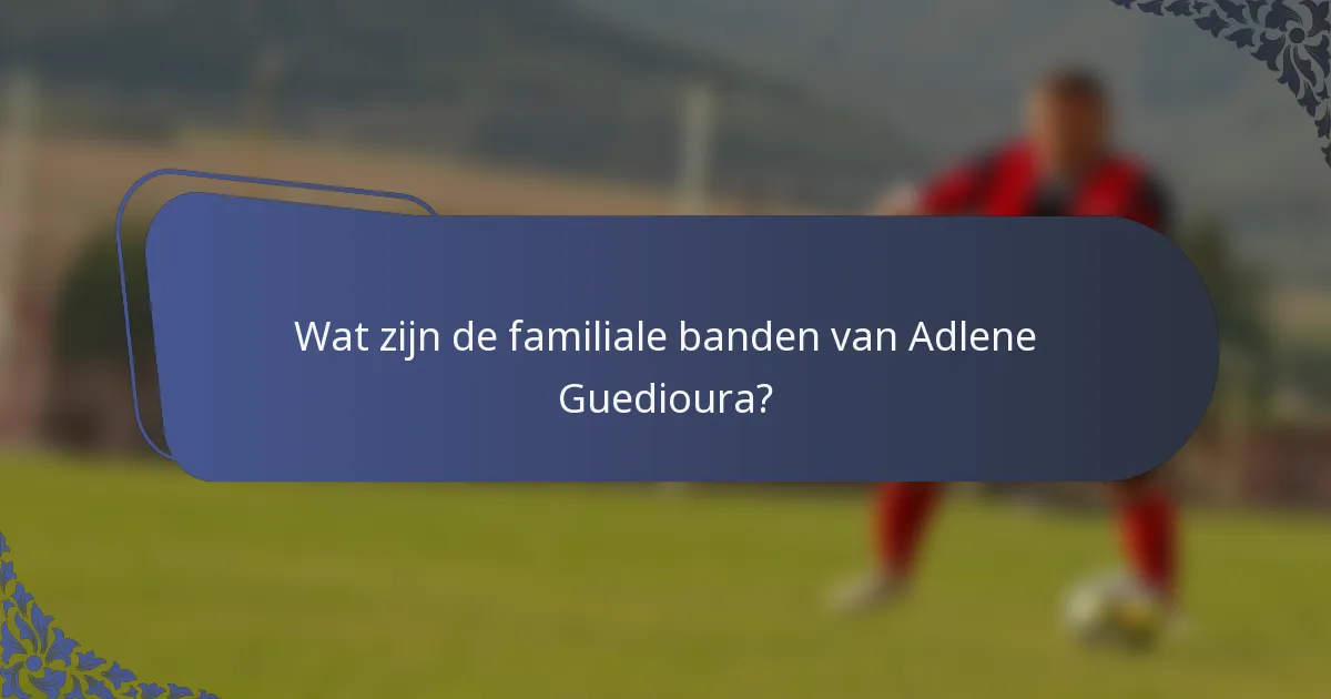 Wat zijn de familiale banden van Adlene Guedioura?
