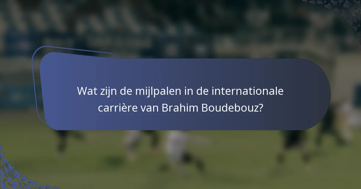 Wat zijn de mijlpalen in de internationale carrière van Brahim Boudebouz?