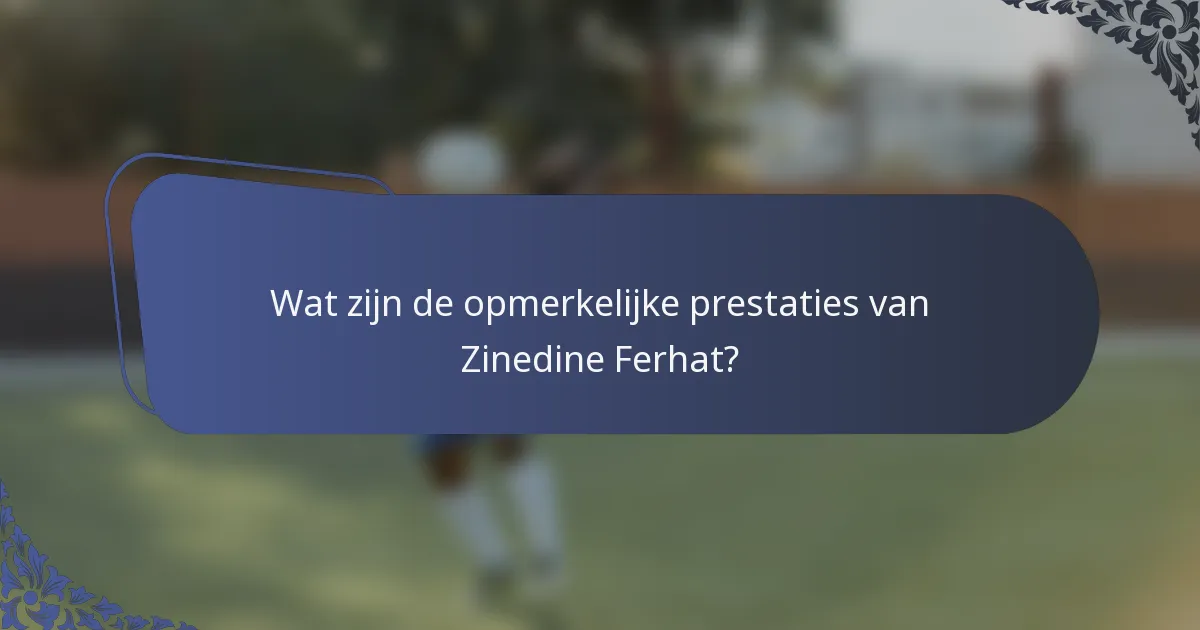 Wat zijn de opmerkelijke prestaties van Zinedine Ferhat?