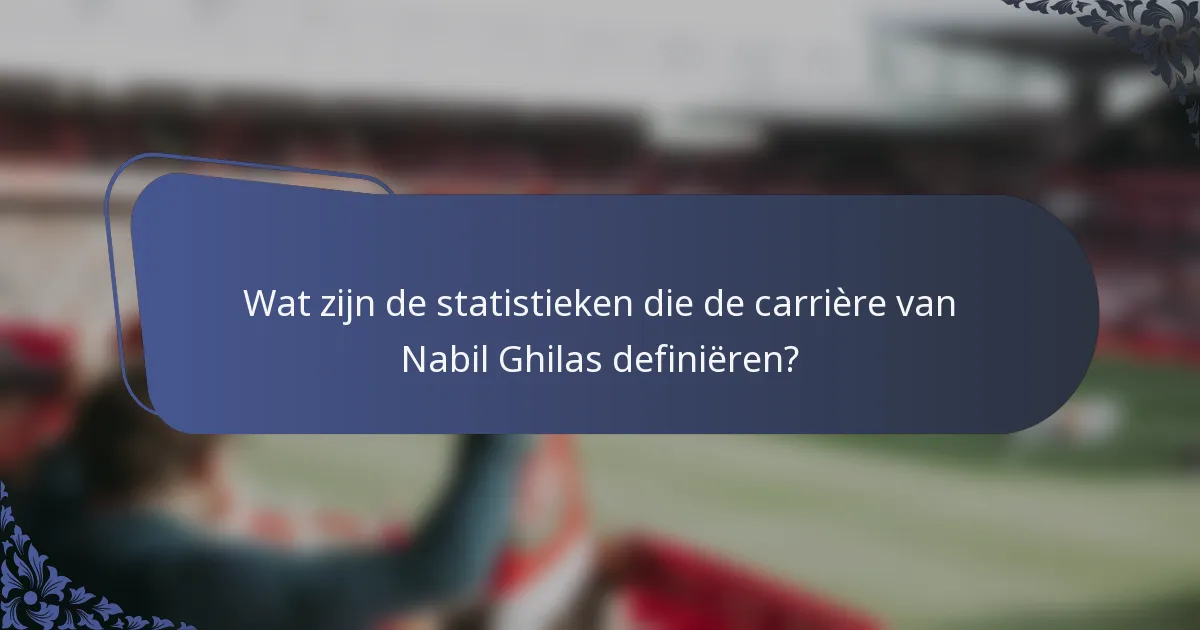 Wat zijn de statistieken die de carrière van Nabil Ghilas definiëren?