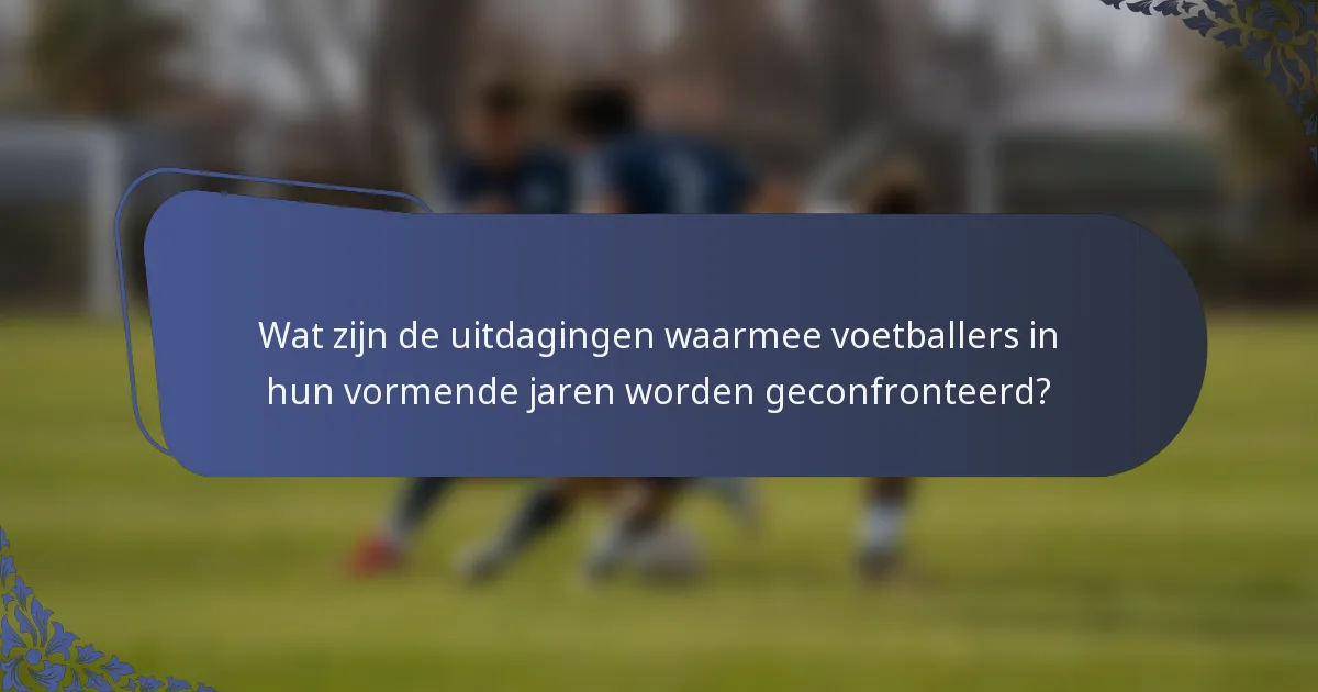 Wat zijn de uitdagingen waarmee voetballers in hun vormende jaren worden geconfronteerd?