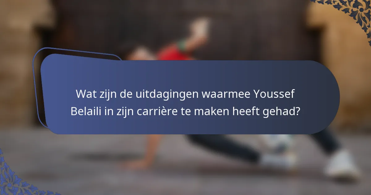 Wat zijn de uitdagingen waarmee Youssef Belaili in zijn carrière te maken heeft gehad?