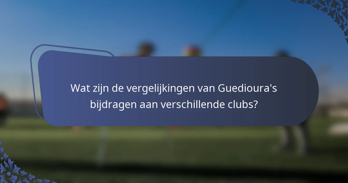 Wat zijn de vergelijkingen van Guedioura's bijdragen aan verschillende clubs?