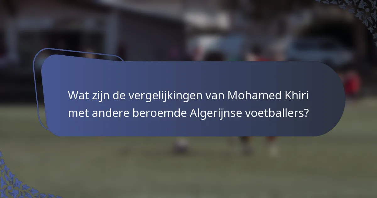 Wat zijn de vergelijkingen van Mohamed Khiri met andere beroemde Algerijnse voetballers?