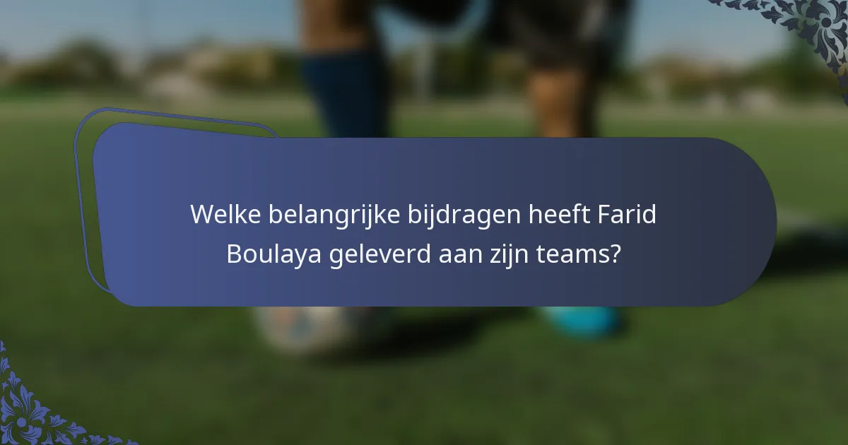 Welke belangrijke bijdragen heeft Farid Boulaya geleverd aan zijn teams?