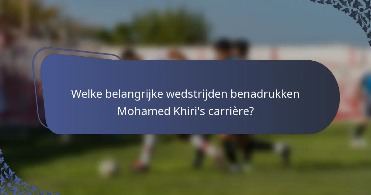 Welke belangrijke wedstrijden benadrukken Mohamed Khiri's carrière?