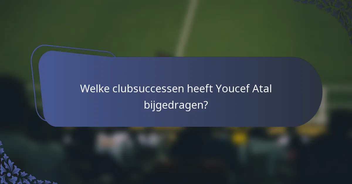 Welke clubsuccessen heeft Youcef Atal bijgedragen?