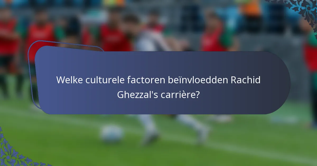 Welke culturele factoren beïnvloedden Rachid Ghezzal's carrière?