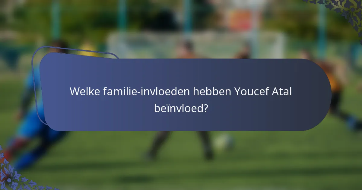 Welke familie-invloeden hebben Youcef Atal beïnvloed?