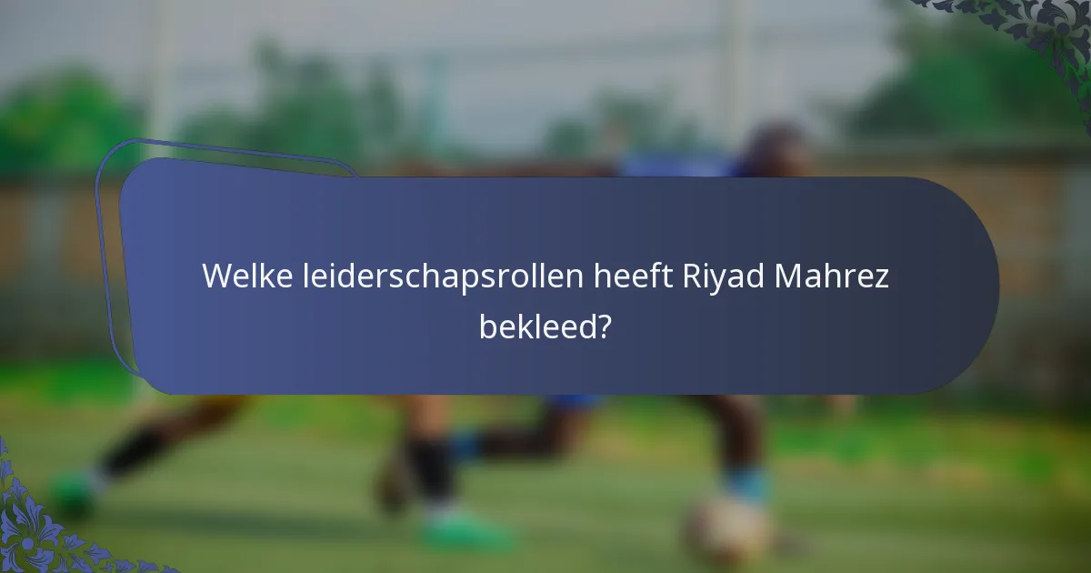 Welke leiderschapsrollen heeft Riyad Mahrez bekleed?