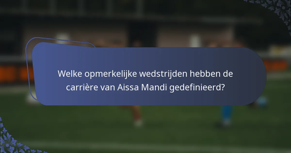 Welke opmerkelijke wedstrijden hebben de carrière van Aissa Mandi gedefinieerd?