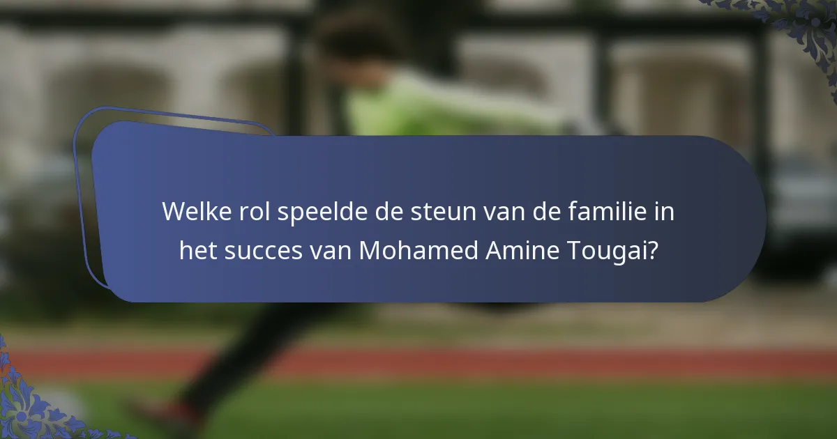 Welke rol speelde de steun van de familie in het succes van Mohamed Amine Tougai?