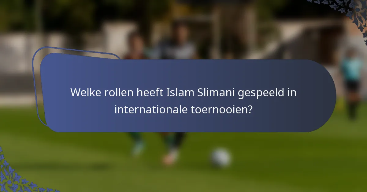 Welke rollen heeft Islam Slimani gespeeld in internationale toernooien?