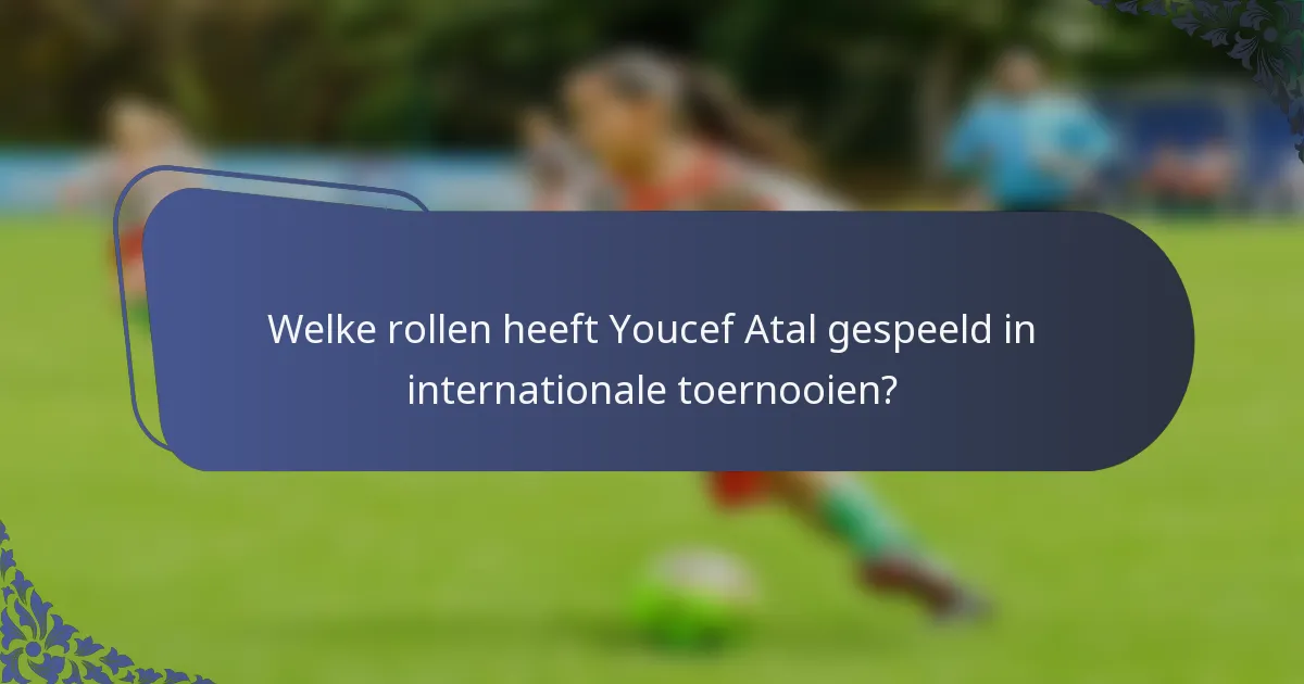 Welke rollen heeft Youcef Atal gespeeld in internationale toernooien?