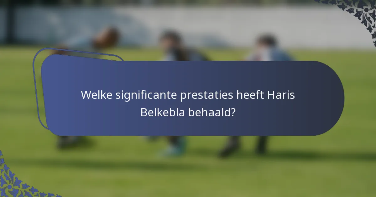 Welke significante prestaties heeft Haris Belkebla behaald?