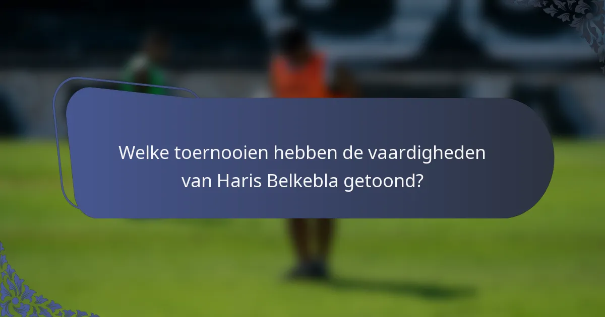 Welke toernooien hebben de vaardigheden van Haris Belkebla getoond?