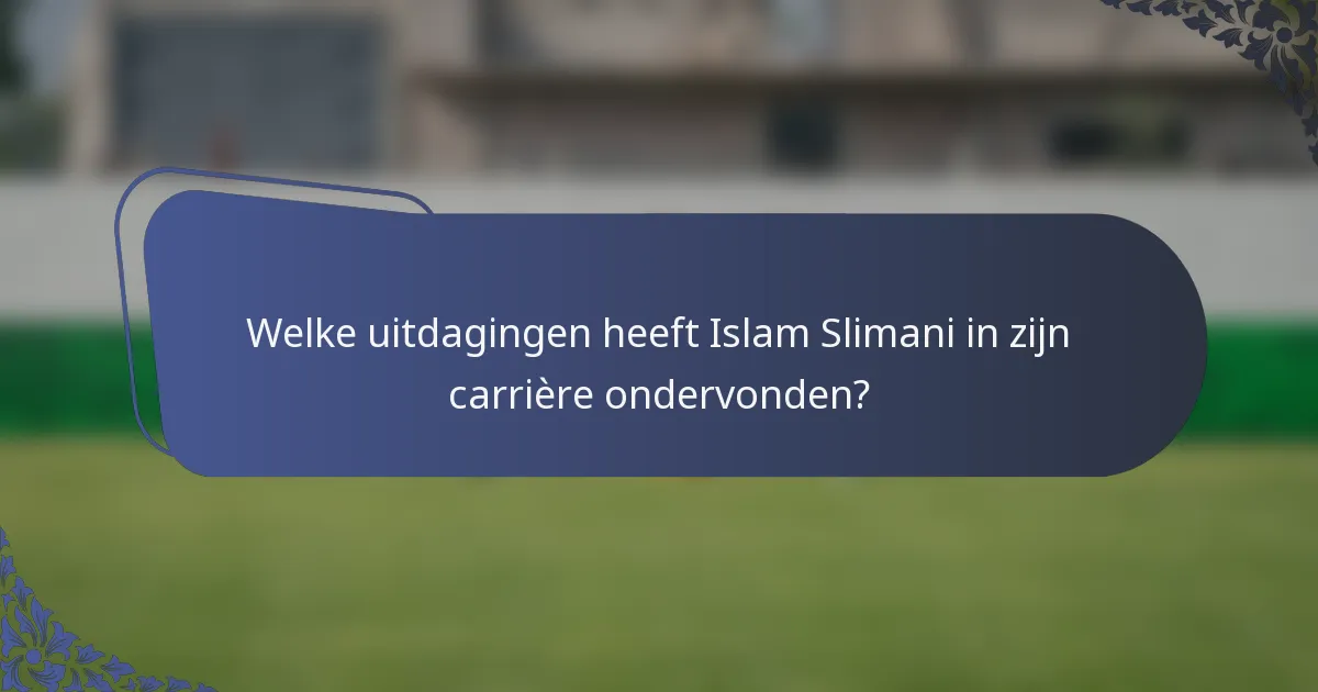 Welke uitdagingen heeft Islam Slimani in zijn carrière ondervonden?